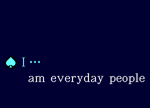 Q I
am everyday people