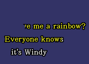 7e me a rainbow?

Everyone knows

its Windy