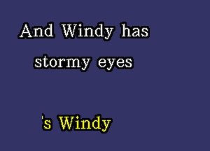 And Windy has

stormy eyes

'3 Windy