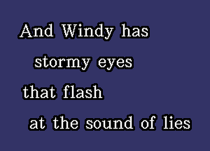 And Windy has

stormy eyes
that f lash

at the sound of lies