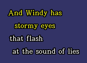 And Windy has

stormy eyes
that f lash

at the sound of lies