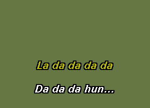 La da da da da

Da da da mm...