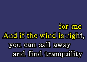 for me

And if the wind is right,
you can sail away
and find tranquility