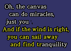 Oh, the canvas
can do miracles,
just you
And if the Wind is right,
you can sail away
and find tranquility