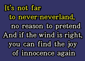 IVS not far
to never-neverland,
no reason to pretend
And if the Wind is right,
you can find the joy
of innocence again