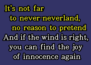 IVS not far
to never-neverland,
no reason to pretend
And if the Wind is right,
you can find the joy
of innocence again