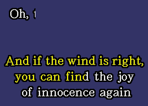 Oh, 1

And if the wind is right,
you can find the joy
of innocence again