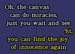 Oh, the canvas
can do miracles,
just you wait and see
iht,
you can find the joy
of innocence again