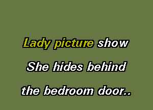 Lady picture show

She hides behind

the bedroom door. .