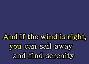 And if the wind is right,
you can sail away
and find serenity