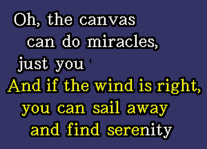 Oh, the canvas
can do miracles,
just you
And if the Wind is right,
you can sail away
and find serenity