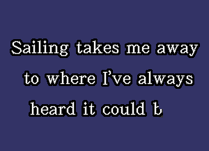 Sailing takes me away

to where Yve always

heard it could b