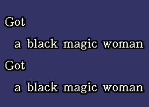 Got

a black magic woman

Got

a black magic woman