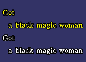 Got

a black magic woman

Got

a black magic woman