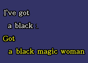 Pve got

a black 1
Got

a black magic woman