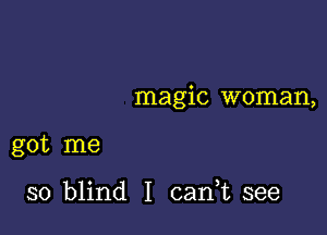 magic woman,

got me

so blind I (Lani see