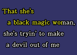 That she,s
a black magic woman,
she,s tryin, to make

a devil out of me