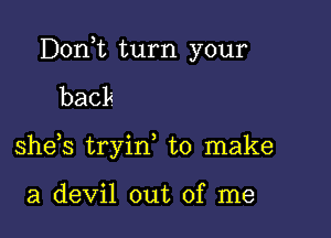 Donk turn your

back

she s tryin to make

a devil out of me