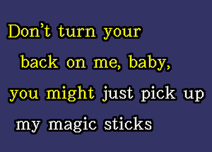 Don,t turn your

back on me, baby,
you might just pick up

my magic sticks