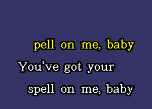 pell on me, baby

YouKIe got your

spell on me, baby