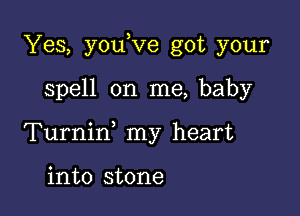 Yes, you ve got your

spell on me, baby

Turniw my heart

into stone