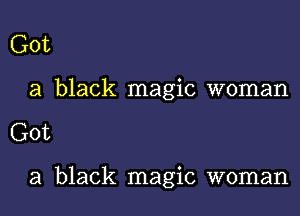 Got

a black magic woman

Got

a black magic woman