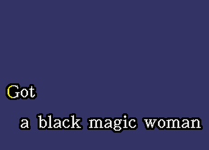 Got

a black magic woman