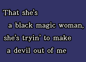 That she,s
a black magic woman,
she,s tryin, to make

a devil out of me