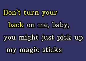 Don,t turn your

back on me, baby,
you might just pick up

my magic sticks