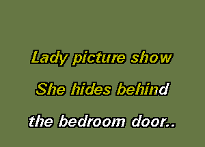 Lady picture show

She hides behind

the bedroom door. .