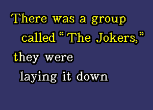 There was a group
called The JokerS,n

they were

laying it down