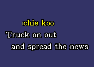 nchie koo

Truck on out

and spread the news