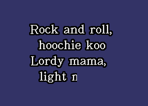 Rock and roll,
hoochie koo

Lordy mama,
light 11