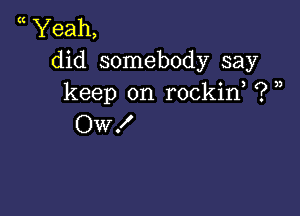 Yeah,
did somebody say
keep on rockif ? ))

Ow!