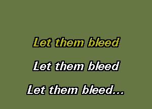 let them bleed

Let them bleed

Let them bleed...