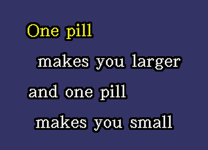 One pill

makes you larger

and one pill

makes you small