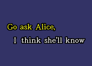 Go ask Alice,

I think she,ll know