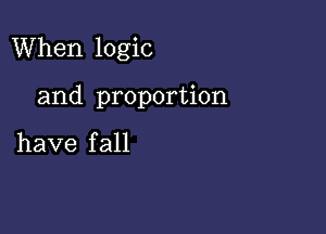 When logic

and proportion

have fall