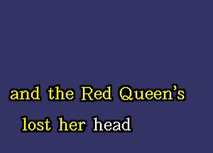 and the Red Queeds
lost her head