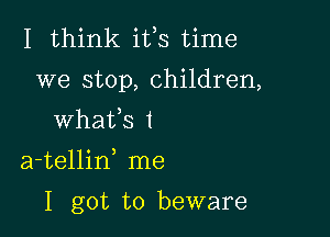 I think ifs time
we stop, children,

whafs t
a-tellid me
I got to beware