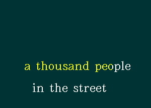 a thousand people

in the street