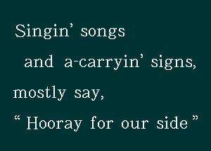 Singiw songs
and a-carryiw signs,

mostly say,

( Hooray for our side )