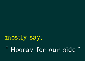 mostly say,

( Hooray for our side )