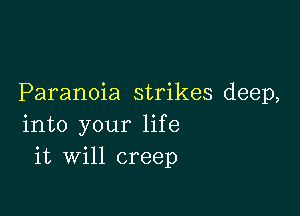 Paranoia strikes deep,

into your life
it will creep