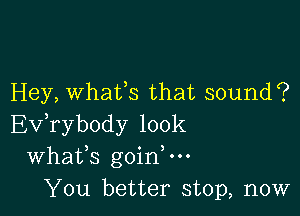 Hey, whaifs that sound?

Ev,rybody 100k
Whafs goin,m
You better stop, now