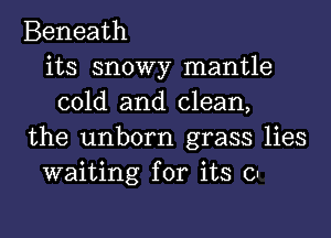 Beneath
its snowy mantle
cold and clean,
the unborn grass lies
waiting for its 0