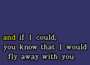 and if I could,
you know that I would
fly away With you