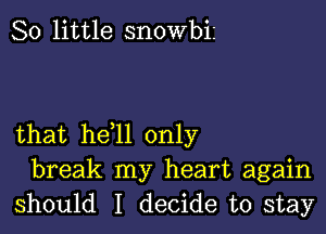 80 little SHOWbiI

that he l1 only
break my heart again
should I decide to stay