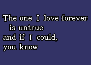 The one I love forever
is untrue

and if I could,
you know