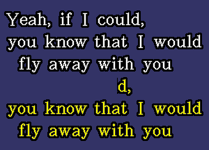 Yeah, if I could,
you know that I would
fly away With you
(1,
you know that I would
fly away With you